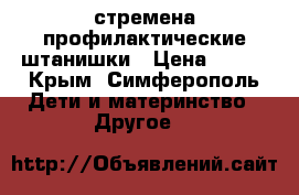 стремена профилактические штанишки › Цена ­ 150 - Крым, Симферополь Дети и материнство » Другое   